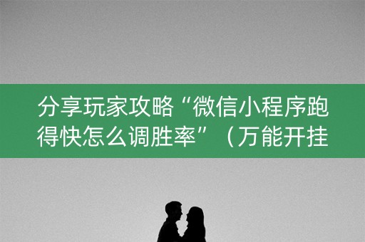 分享玩家攻略“微信小程序跑得快怎么调胜率”（万能开挂器)
