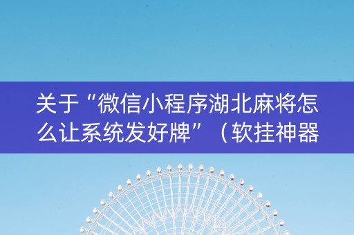 关于“微信小程序湖北麻将怎么让系统发好牌”（软挂神器)