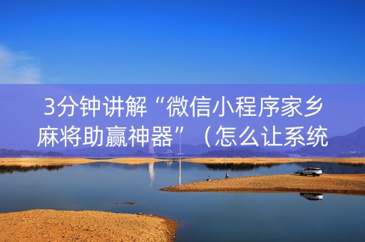 3分钟讲解“微信小程序家乡麻将助赢神器”（怎么让系统给自己好牌)