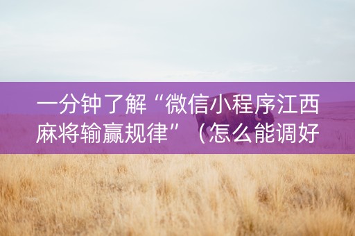 一分钟了解“微信小程序江西麻将输赢规律”（怎么能调好牌)