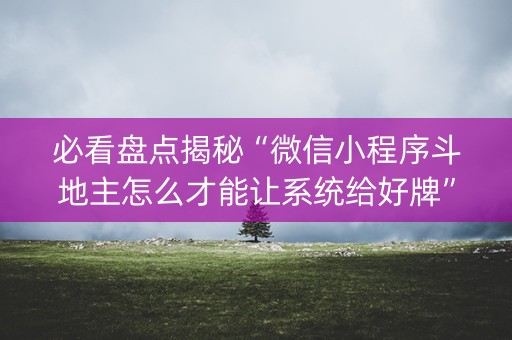 必看盘点揭秘“微信小程序斗地主怎么才能让系统给好牌”（充会员胜率高)