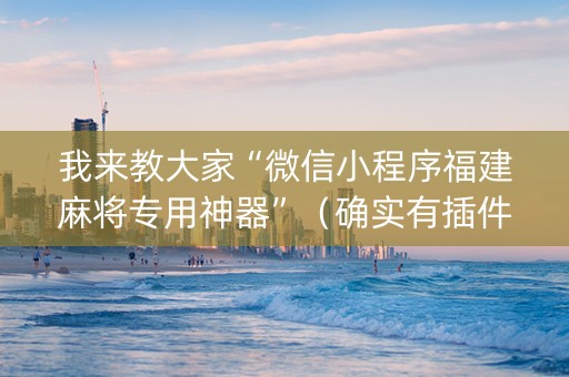 我来教大家“微信小程序福建麻将专用神器”（确实有插件吗)
