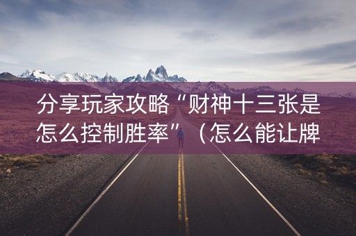 分享玩家攻略“财神十三张是怎么控制胜率”（怎么能让牌好一点)