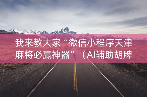我来教大家“微信小程序天津麻将必赢神器”（AI辅助胡牌规则)