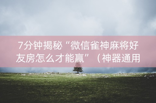 7分钟揭秘“微信雀神麻将好友房怎么才能赢”（神器通用版)