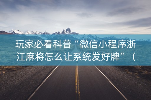 玩家必看科普“微信小程序浙江麻将怎么让系统发好牌”（插件可信吗)