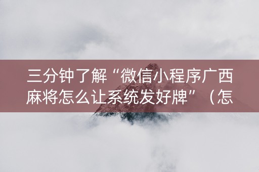 三分钟了解“微信小程序广西麻将怎么让系统发好牌”（怎么能调好牌)