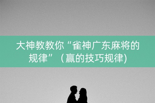 大神教教你“雀神广东麻将的规律”（赢的技巧规律)