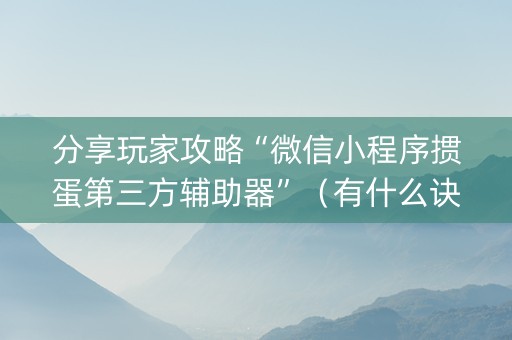 分享玩家攻略“微信小程序掼蛋第三方辅助器”（有什么诀窍)