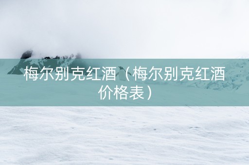 梅尔别克红酒（梅尔别克红酒价格表）