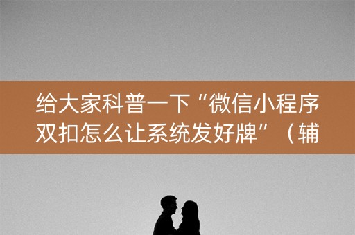 给大家科普一下“微信小程序双扣怎么让系统发好牌”（辅助器下载)