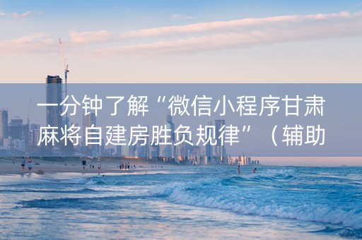 一分钟了解“微信小程序甘肃麻将自建房胜负规律”（辅助器下载)