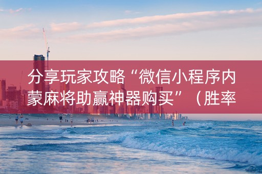 分享玩家攻略“微信小程序内蒙麻将助赢神器购买”（胜率到哪调)
