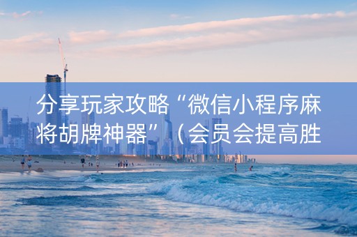 分享玩家攻略“微信小程序麻将胡牌神器”（会员会提高胜率吗)