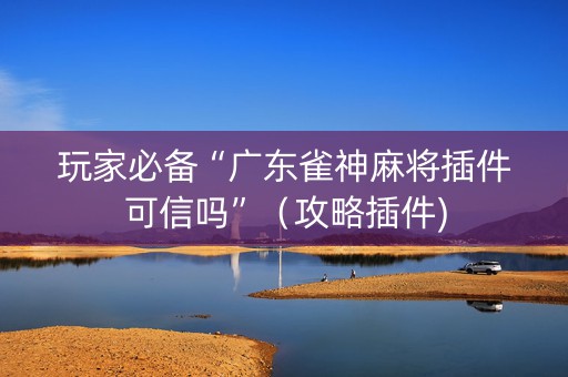 玩家必备“广东雀神麻将插件可信吗”（攻略插件)