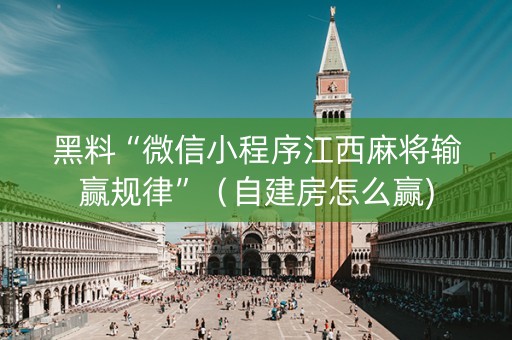 黑料“微信小程序江西麻将输赢规律”（自建房怎么赢)
