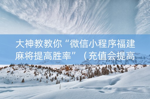 大神教教你“微信小程序福建麻将提高胜率”（充值会提高胜率么)