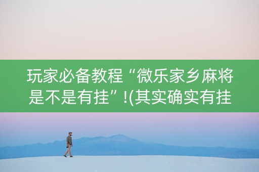 玩家必备教程“微乐家乡麻将是不是有挂”!(其实确实有挂)-知乎
