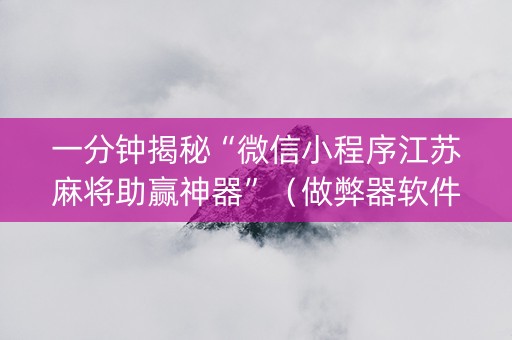 一分钟揭秘“微信小程序江苏麻将助赢神器”（做弊器软件下载)