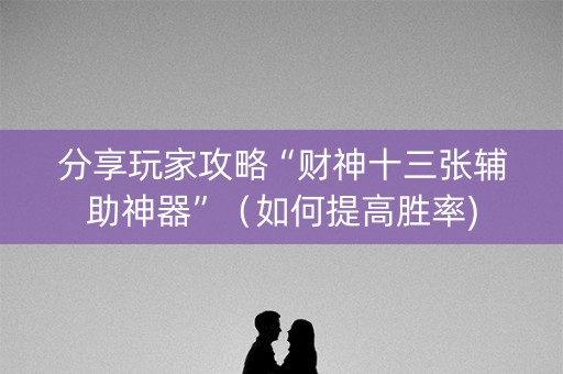 分享玩家攻略“财神十三张辅助神器”（如何提高胜率)
