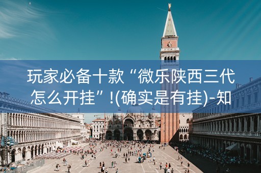 玩家必备十款“微乐陕西三代怎么开挂”!(确实是有挂)-知乎