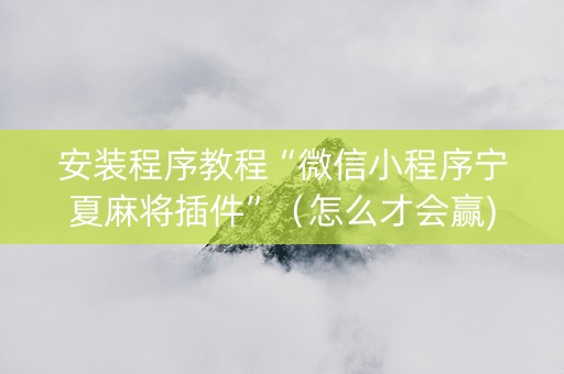 安装程序教程“微信小程序宁夏麻将插件”（怎么才会赢)