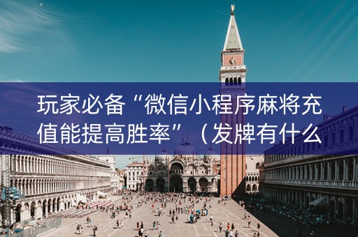 玩家必备“微信小程序麻将充值能提高胜率”（发牌有什么规律吗)