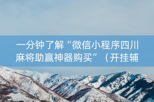 一分钟了解“微信小程序四川麻将助赢神器购买”（开挂辅助脚本)