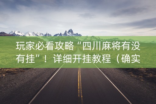 玩家必看攻略“四川麻将有没有挂”！详细开挂教程（确实真的有挂)-知乎