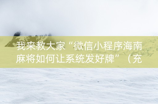 我来教大家“微信小程序海南麻将如何让系统发好牌”（充会员胜率高)