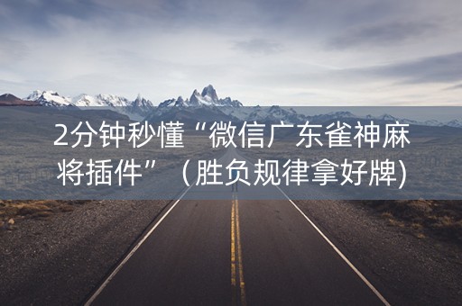 2分钟秒懂“微信广东雀神麻将插件”（胜负规律拿好牌)