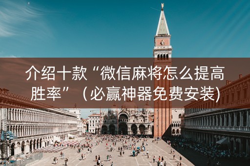 介绍十款“微信麻将怎么提高胜率”（必赢神器免费安装)