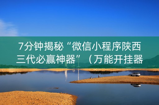 7分钟揭秘“微信小程序陕西三代必赢神器”（万能开挂器)