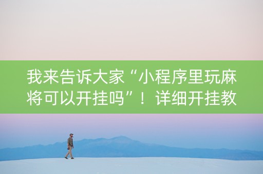 我来告诉大家“小程序里玩麻将可以开挂吗”！详细开挂教程（确实真的有挂)-知乎