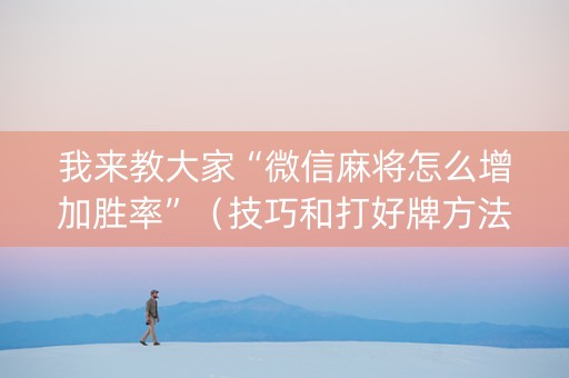 我来教大家“微信麻将怎么增加胜率”（技巧和打好牌方法)
