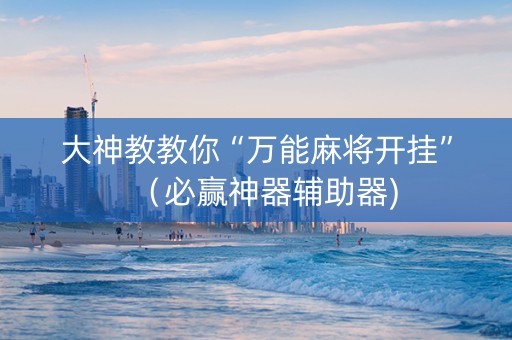 大神教教你“万能麻将开挂”（必赢神器辅助器)