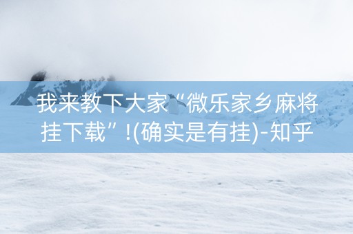 我来教下大家“微乐家乡麻将挂下载”!(确实是有挂)-知乎