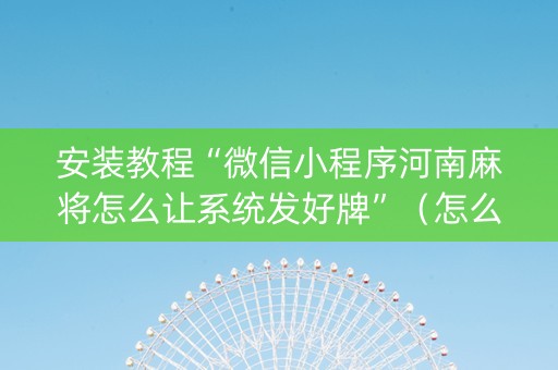安装教程“微信小程序河南麻将怎么让系统发好牌”（怎么设置才能赢)