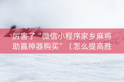 厉害了“微信小程序家乡麻将助赢神器购买”（怎么提高胜率)
