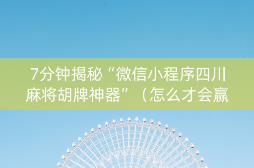 7分钟揭秘“微信小程序四川麻将胡牌神器”（怎么才会赢)