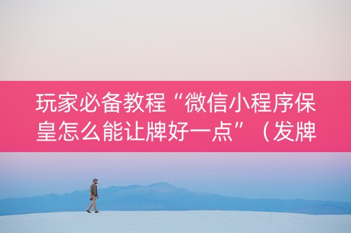 玩家必备教程“微信小程序保皇怎么能让牌好一点”（发牌有什么规律吗)