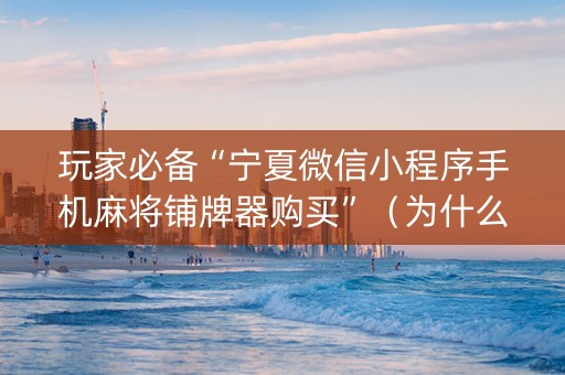 玩家必备“宁夏微信小程序手机麻将铺牌器购买”（为什么有人一直赢)