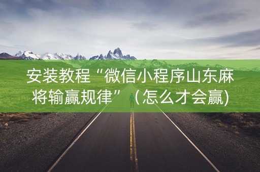 安装教程“微信小程序山东麻将输赢规律”（怎么才会赢)