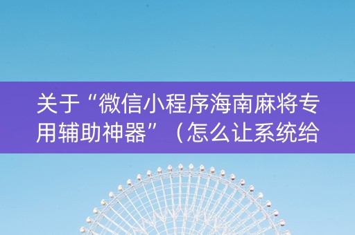 关于“微信小程序海南麻将专用辅助神器”（怎么让系统给你发好牌)