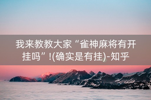 我来教教大家“雀神麻将有开挂吗”!(确实是有挂)-知乎