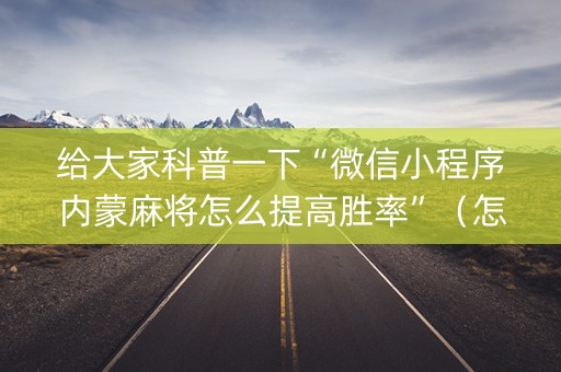给大家科普一下“微信小程序内蒙麻将怎么提高胜率”（怎么能调好牌)