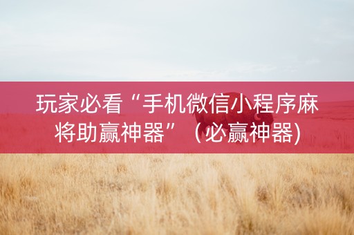 玩家必看“手机微信小程序麻将助赢神器”（必赢神器)