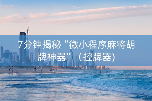 7分钟揭秘“微小程序麻将胡牌神器”（控牌器)