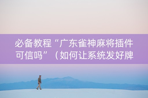 必备教程“广东雀神麻将插件可信吗”（如何让系统发好牌)