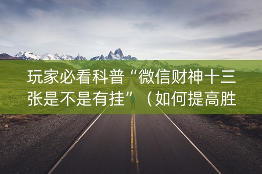 玩家必看科普“微信财神十三张是不是有挂”（如何提高胜率)